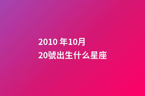 2010 年10月20號出生什么星座-第1張-星座運勢-玄機派